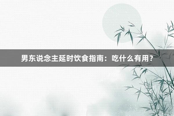 男东说念主延时饮食指南:吃什么有用?