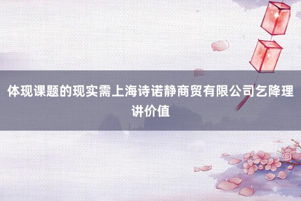 体现课题的现实需上海诗诺静商贸有限公司乞降理讲价值