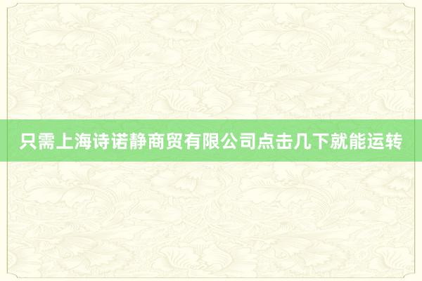 只需上海诗诺静商贸有限公司点击几下就能运转